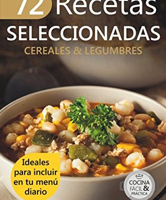 72 RECETAS SELECCIONADAS - CEREALES & LEGUMBRES: Ideales para incluir en tu menú diario (Colección Cocina Fácil & Práctica nº 69)